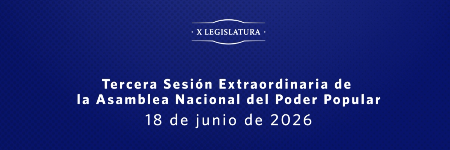 Hoy Tercera Sesión Extraordinaria de la Asamblea Nacional del Poder Popular, en su X Legislatura 