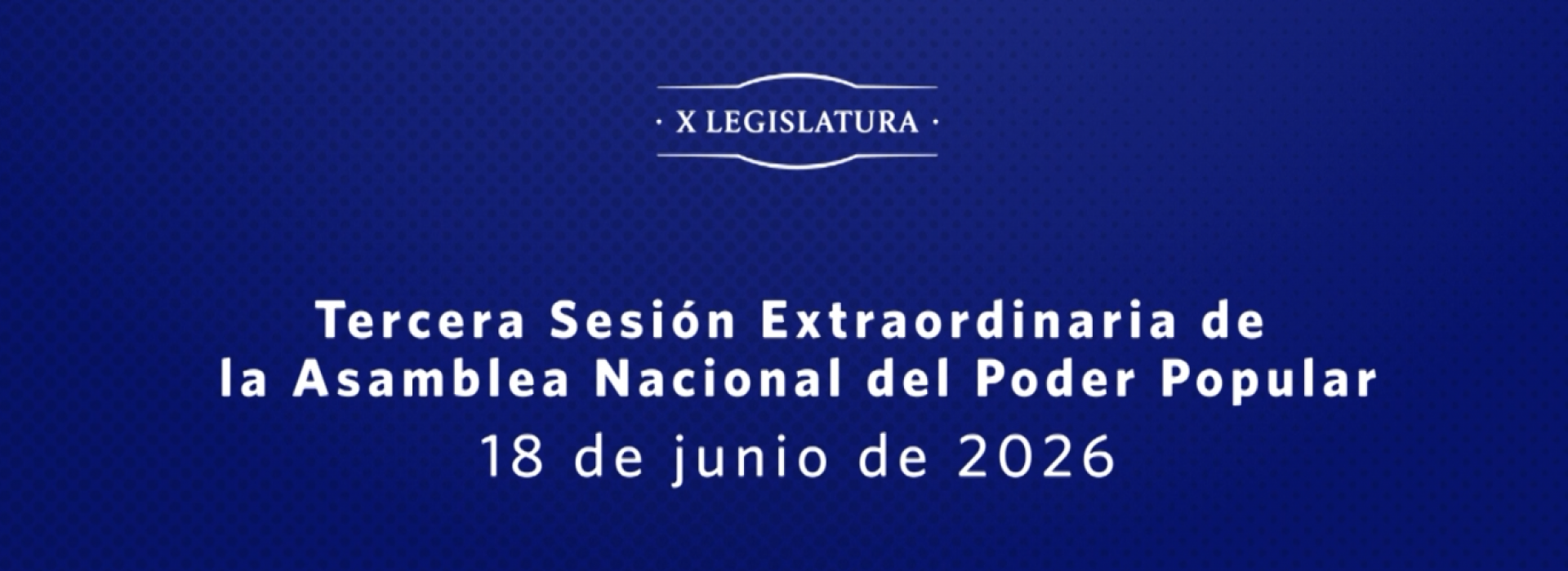 Hoy Tercera Sesión Extraordinaria de la Asamblea Nacional del Poder Popular, en su X Legislatura 